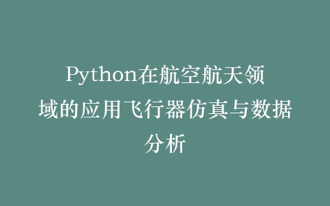 Python在航空航天领域的应用飞行器仿真与数据分析插图