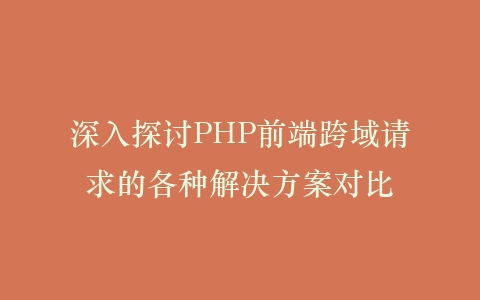 深入探讨PHP前端跨域请求的各种解决方案对比插图