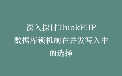 深入探讨ThinkPHP数据库锁机制在并发写入中的选择插图