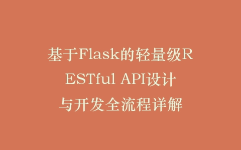 基于Flask的轻量级RESTful API设计与开发全流程详解插图