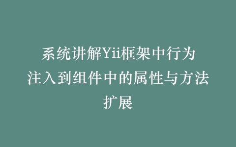 系统讲解Yii框架中行为注入到组件中的属性与方法扩展插图