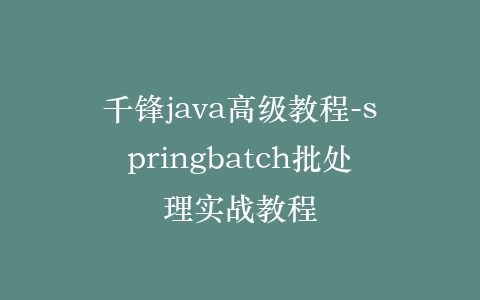 千锋java高级教程-springbatch批处理实战教程插图 千锋java高级教程-springbatch批处理实战教程插图