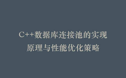 C++数据库连接池的实现原理与性能优化策略插图