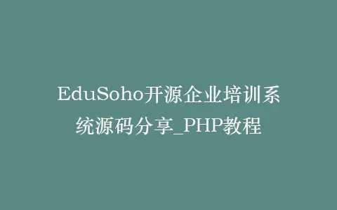 EduSoho开源企业培训系统源码分享_PHP教程插图 EduSoho开源企业培训系统源码分享_PHP教程插图