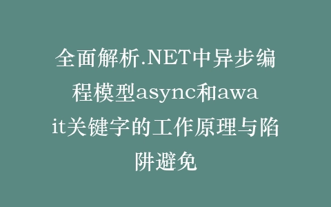 全面解析.NET中异步编程模型async和await关键字的工作原理与陷阱避免插图
