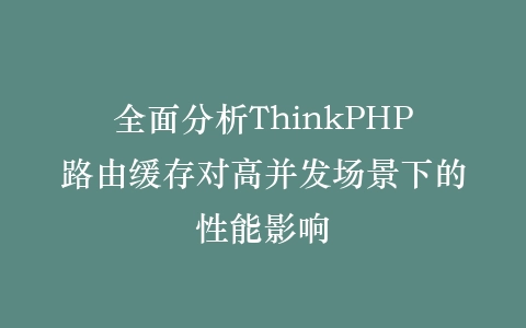 全面分析ThinkPHP路由缓存对高并发场景下的性能影响插图