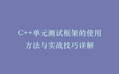 C++单元测试框架的使用方法与实战技巧详解插图