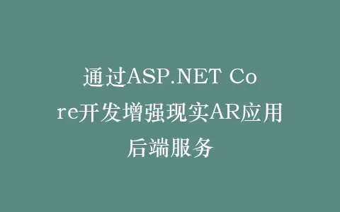 通过ASP.NET Core开发增强现实AR应用后端服务插图 通过ASP.NET Core开发增强现实AR应用后端服务插图