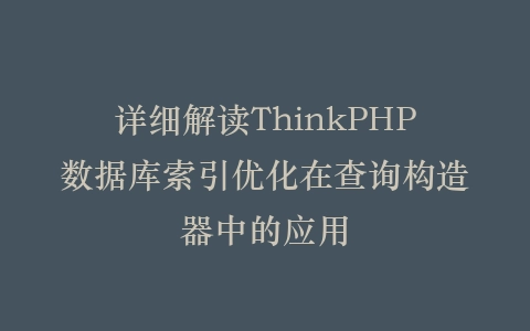 详细解读ThinkPHP数据库索引优化在查询构造器中的应用插图