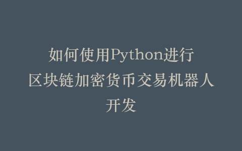 如何使用Python进行区块链加密货币交易机器人开发插图