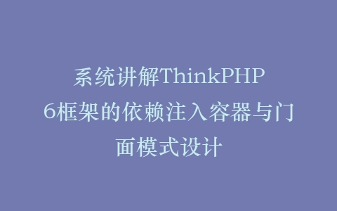 系统讲解ThinkPHP6框架的依赖注入容器与门面模式设计插图