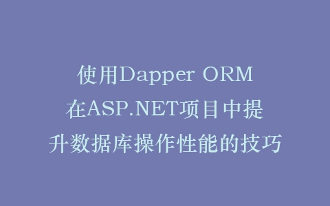 使用Dapper ORM在ASP.NET项目中提升数据库操作性能的技巧插图
