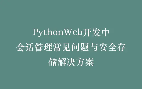 PythonWeb开发中会话管理常见问题与安全存储解决方案插图 PythonWeb开发中会话管理常见问题与安全存储解决方案插图