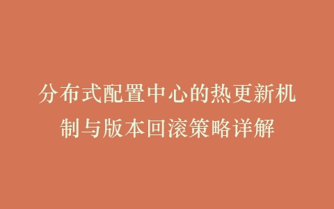 分布式配置中心的热更新机制与版本回滚策略详解插图