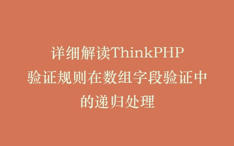 详细解读ThinkPHP验证规则在数组字段验证中的递归处理插图