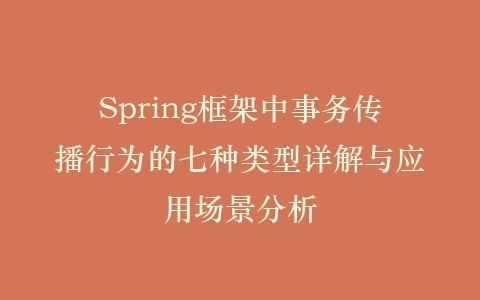 Spring框架中事务传播行为的七种类型详解与应用场景分析插图