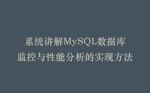 系统讲解MySQL数据库监控与性能分析的实现方法插图