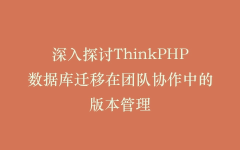 深入探讨ThinkPHP数据库迁移在团队协作中的版本管理插图