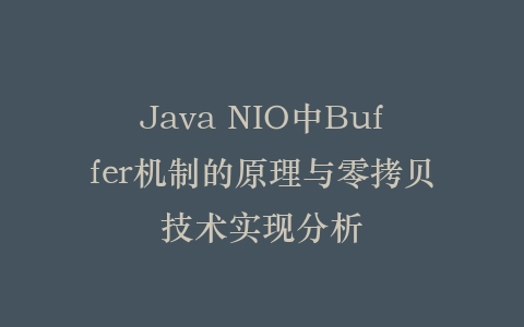 Java NIO中Buffer机制的原理与零拷贝技术实现分析插图