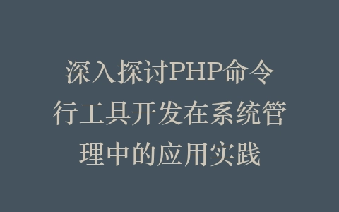 深入探讨PHP命令行工具开发在系统管理中的应用实践插图