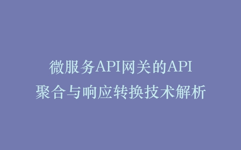 微服务API网关的API聚合与响应转换技术解析插图