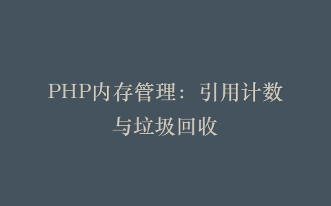 PHP内存管理：引用计数与垃圾回收‌插图