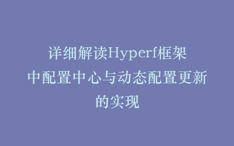 详细解读Hyperf框架中配置中心与动态配置更新的实现插图