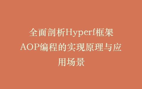 全面剖析Hyperf框架AOP编程的实现原理与应用场景插图