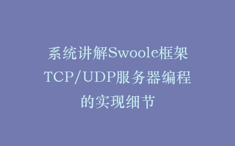 系统讲解Swoole框架TCP/UDP服务器编程的实现细节插图