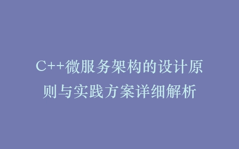 C++微服务架构的设计原则与实践方案详细解析插图