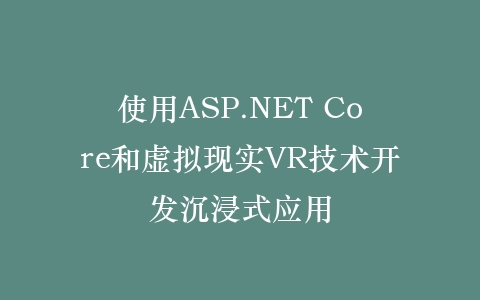 使用ASP.NET Core和虚拟现实VR技术开发沉浸式应用插图