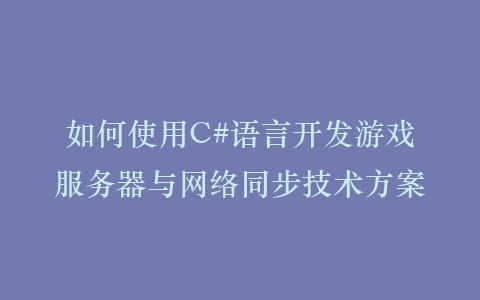 如何使用C#语言开发游戏服务器与网络同步技术方案插图
