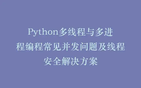 Python多线程与多进程编程常见并发问题及线程安全解决方案插图 Python多线程与多进程编程常见并发问题及线程安全解决方案插图