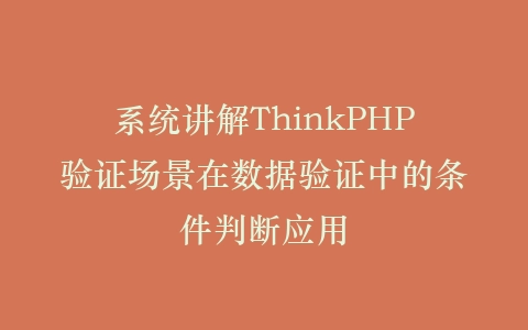 系统讲解ThinkPHP验证场景在数据验证中的条件判断应用插图