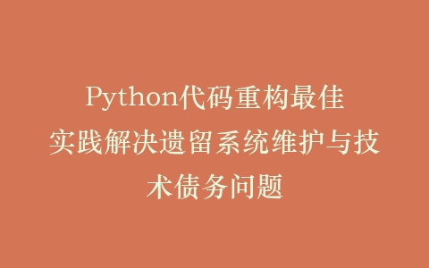 Python代码重构最佳实践解决遗留系统维护与技术债务问题插图
