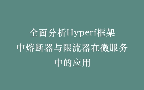 全面分析Hyperf框架中熔断器与限流器在微服务中的应用插图