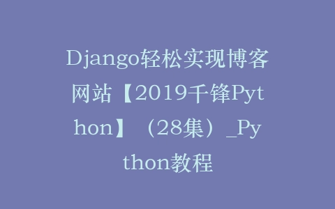 Django轻松实现博客网站【2019千锋Python】（28集）_Python教程插图