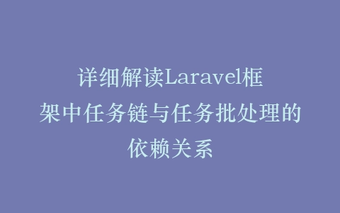 详细解读Laravel框架中任务链与任务批处理的依赖关系插图