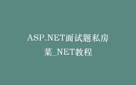 ASP.NET面试题私房菜_NET教程插图 ASP.NET面试题私房菜_NET教程插图