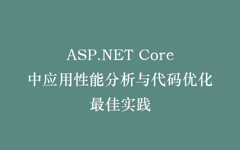 ASP.NET Core中应用性能分析与代码优化最佳实践插图