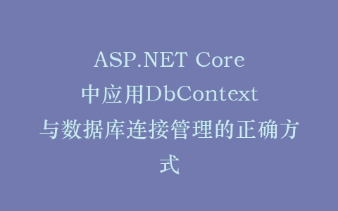 ASP.NET Core中应用DbContext与数据库连接管理的正确方式插图