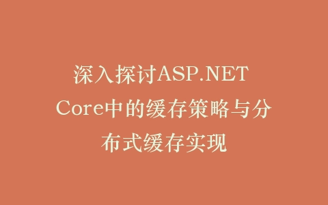 深入探讨ASP.NET Core中的缓存策略与分布式缓存实现插图
