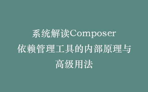 系统解读Composer依赖管理工具的内部原理与高级用法插图