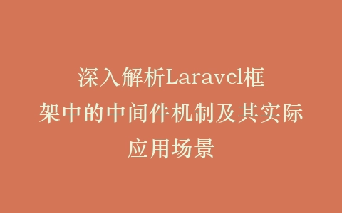 深入解析Laravel框架中的中间件机制及其实际应用场景插图