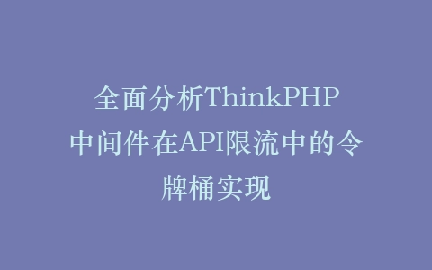 全面分析ThinkPHP中间件在API限流中的令牌桶实现插图