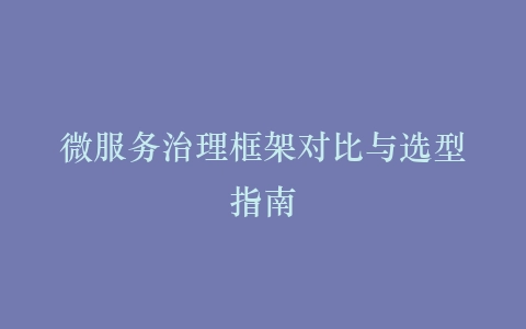 微服务治理框架对比与选型指南插图