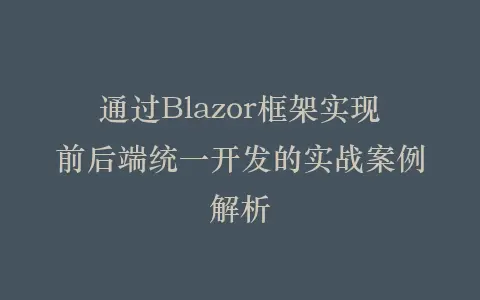 通过Blazor框架实现前后端统一开发的实战案例解析插图 通过Blazor框架实现前后端统一开发的实战案例解析插图