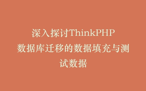 深入探讨ThinkPHP数据库迁移的数据填充与测试数据插图