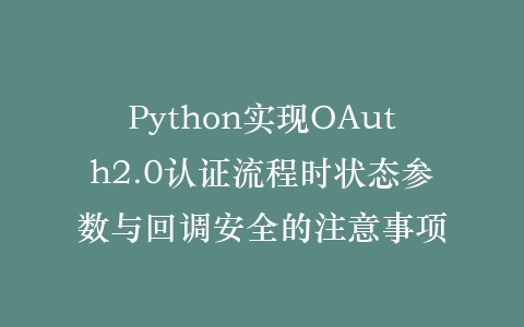Python实现OAuth2.0认证流程时状态参数与回调安全的注意事项插图