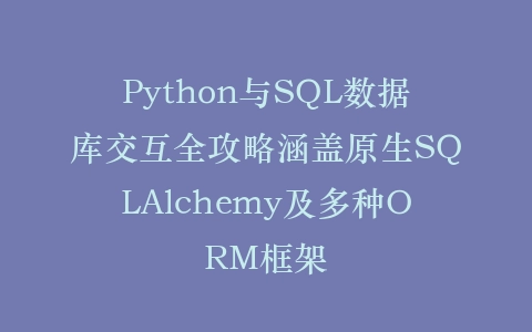 Python与SQL数据库交互全攻略涵盖原生SQLAlchemy及多种ORM框架插图